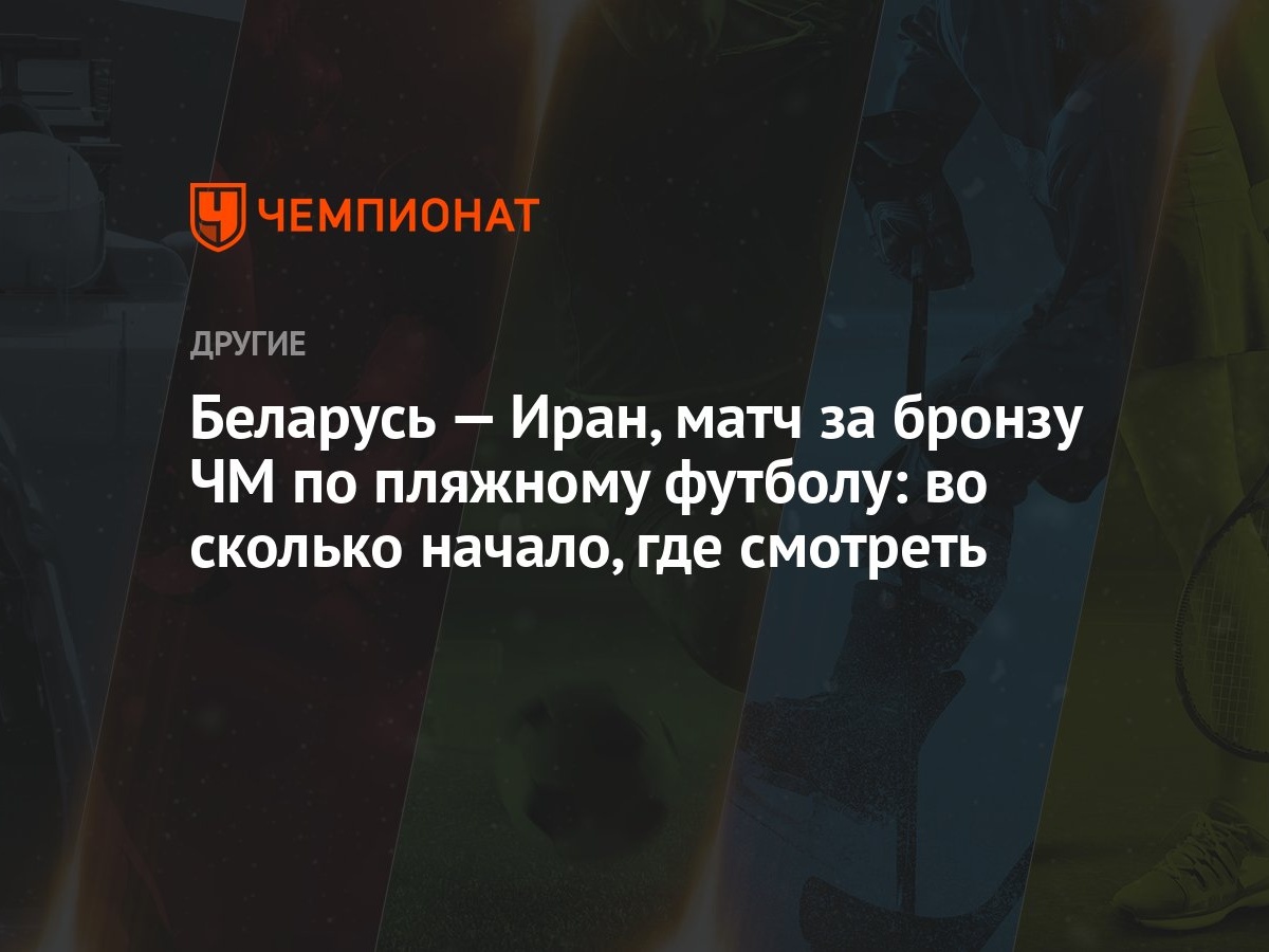 Беларусь — Иран, матч за бронзу ЧМ по пляжному футболу: во сколько начало,  где смотреть - Чемпионат