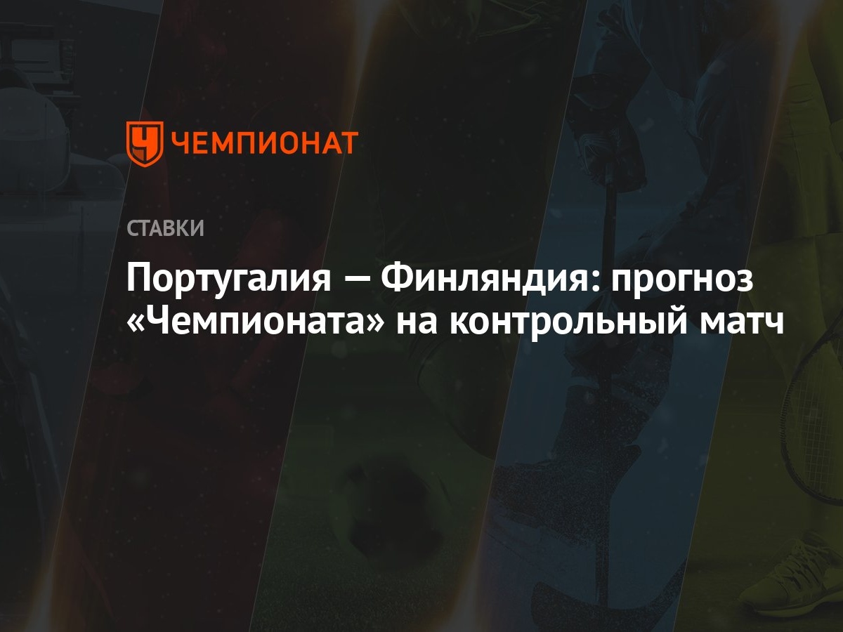 Португалия — Финляндия: прогноз «Чемпионата» на контрольный матч - Чемпионат