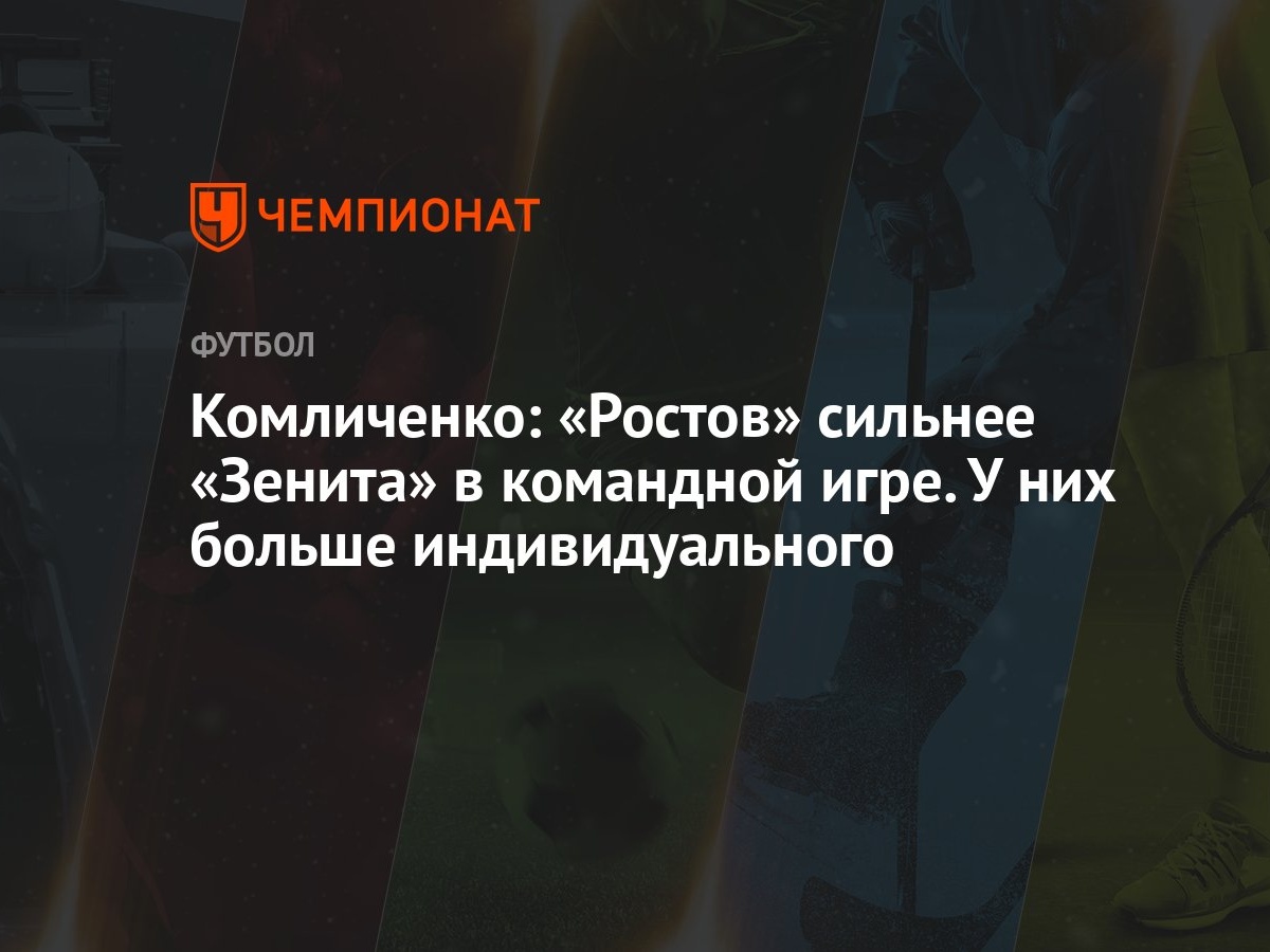 Комличенко: «Ростов» сильнее «Зенита» в командной игре. У них больше  индивидуального - Чемпионат