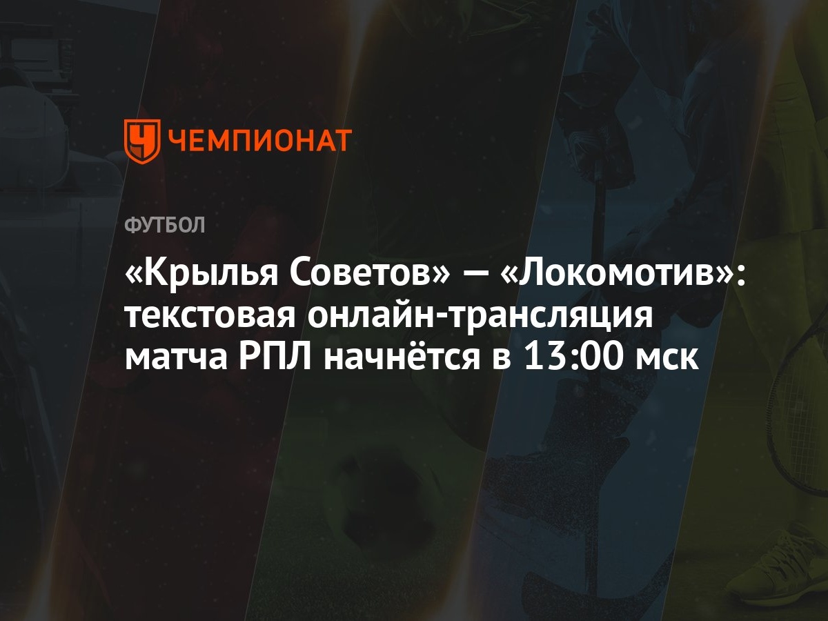 Крылья Советов» — «Локомотив»: текстовая онлайн-трансляция матча РПЛ  начнётся в 13:00 мск - Чемпионат