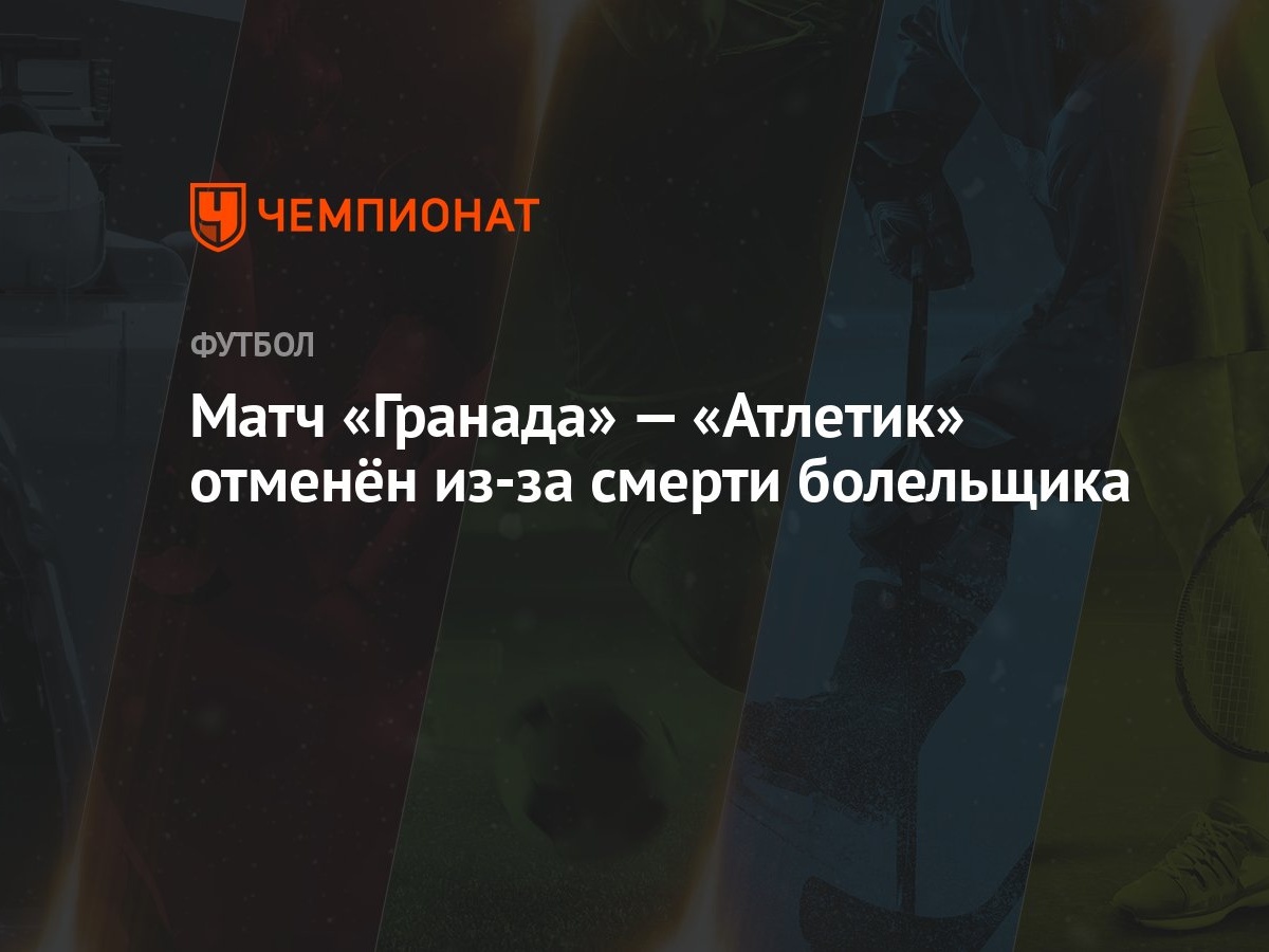 Матч «Гранада» — «Атлетик» отменён из-за смерти болельщика