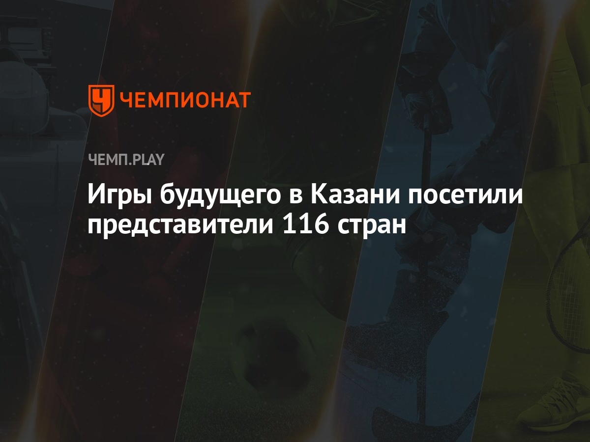 Игры будущего в Казани посетили представители 116 стран - Чемпионат