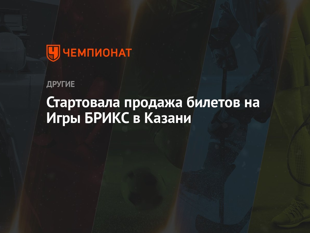 Стартовала продажа билетов на Игры БРИКС в Казани - Чемпионат