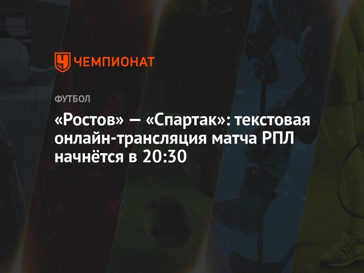 Ростов» — «Спартак»: текстовая онлайн-трансляция матча РПЛ начнётся в 20:30  - Чемпионат