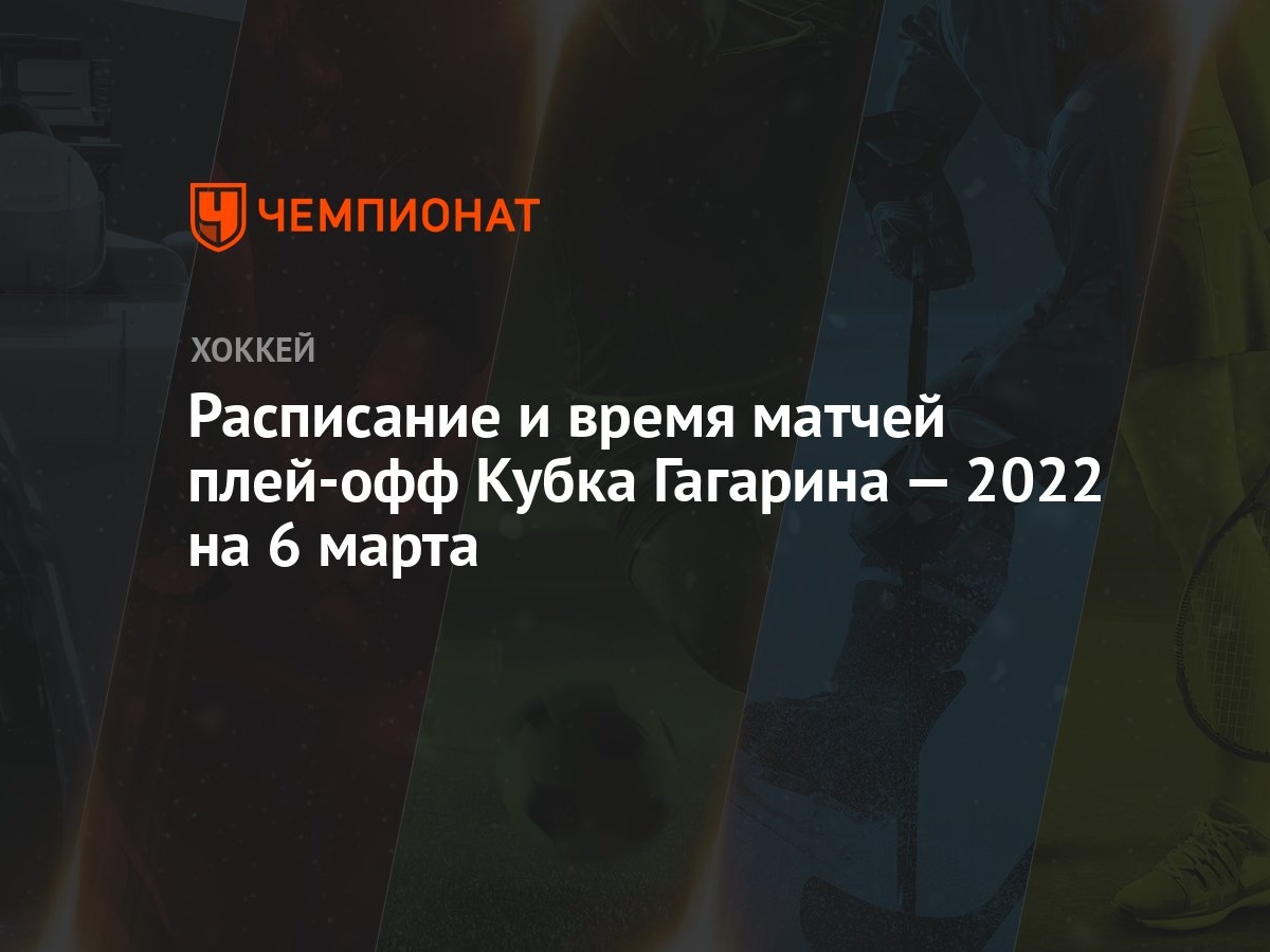 Расписание и время матчей плей-офф Кубка Гагарина — 2022 на 6 марта -  Чемпионат