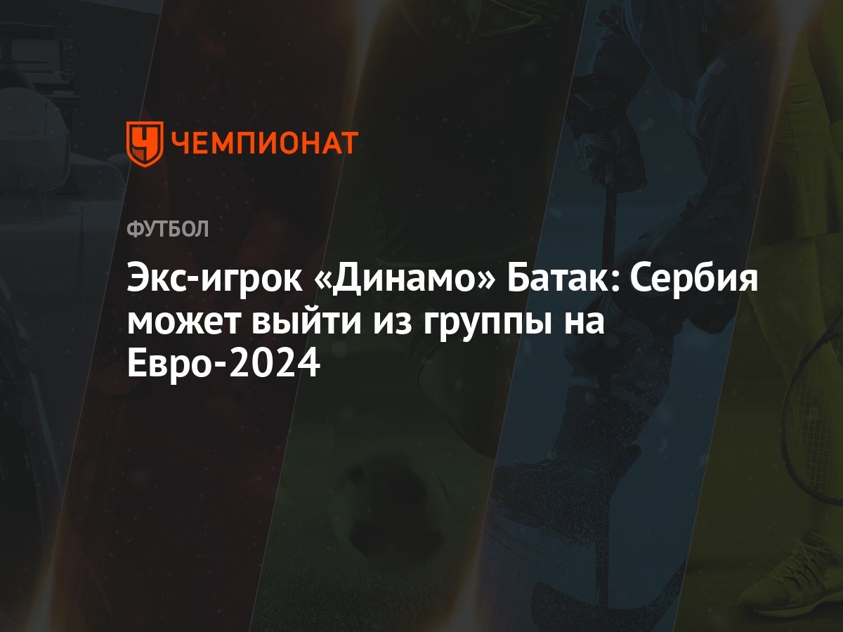 Экс-игрок «Динамо» Батак: Сербия может выйти из группы на Евро-2024