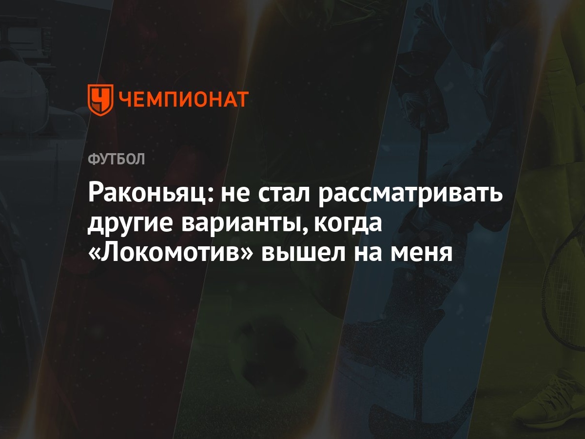 Раконьяц: не стал рассматривать другие варианты, когда «Локомотив» вышел на  меня - Чемпионат