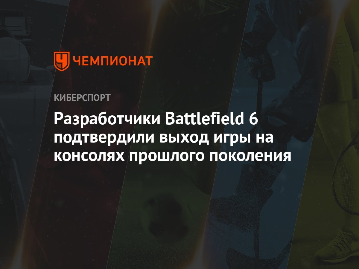 Разработчики Battlefield 6 подтвердили выход игры на консолях прошлого  поколения - Чемпионат