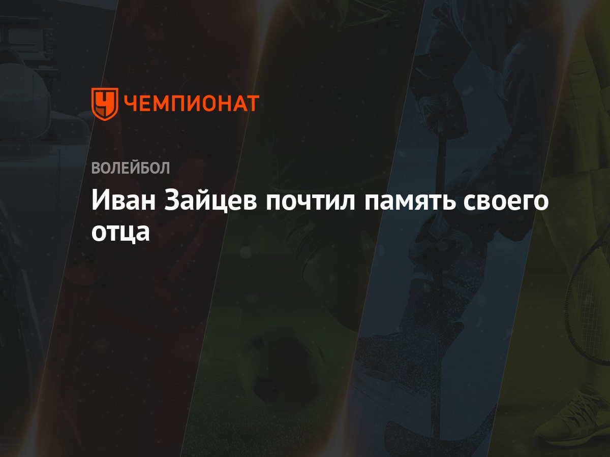 Иван Зайцев почтил память своего отца - Чемпионат