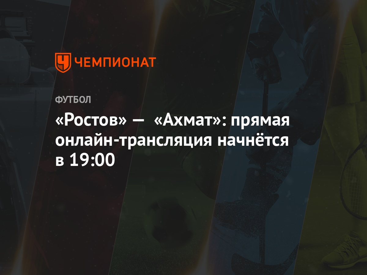 Ростов» — «Ахмат»: прямая онлайн-трансляция начнётся в 19:00 - Чемпионат