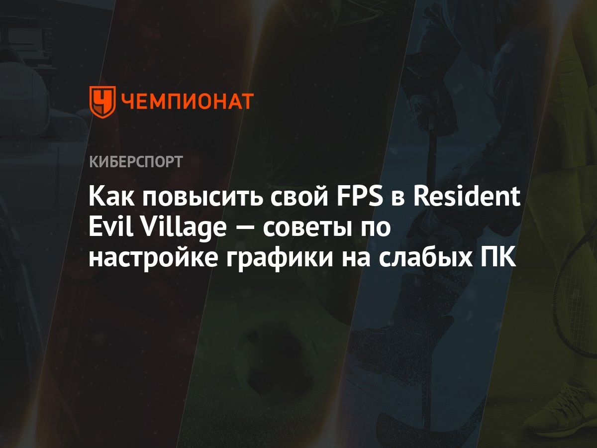 Как повысить свой FPS в Resident Evil Village — советы по настройке графики  на слабых ПК - Чемпионат