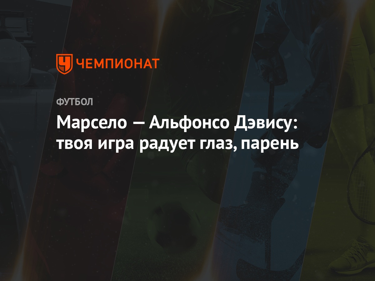 Марсело — Альфонсо Дэвису: твоя игра радует глаз, парень - Чемпионат