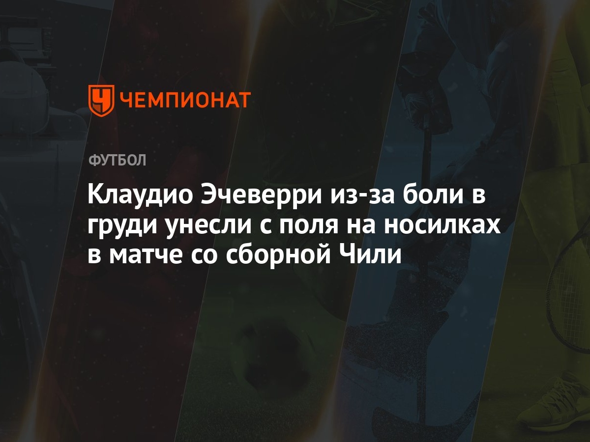 Клаудио Эчеверри из-за боли в груди унесли с поля на носилках в матче со  сборной Чили - Чемпионат