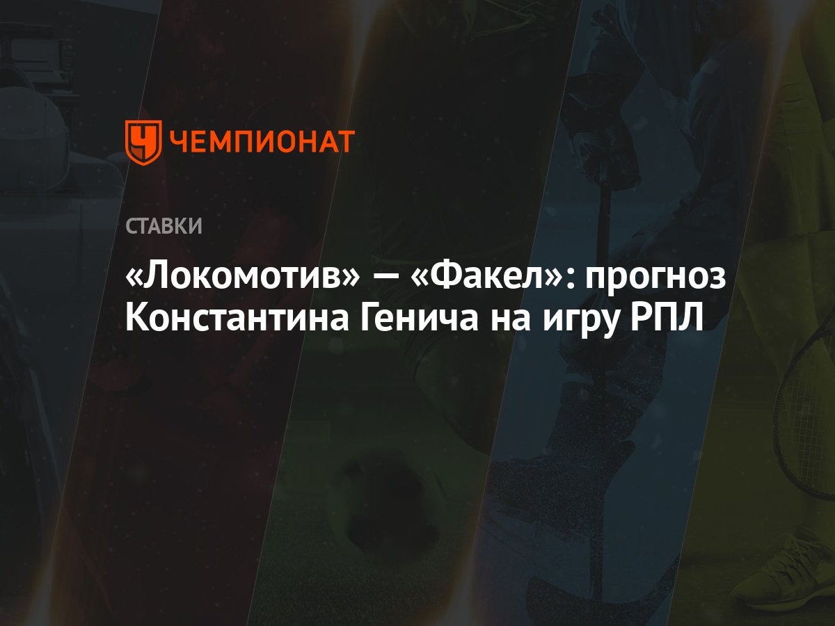 Локомотив» — «Факел»: прогноз Константина Генича на игру РПЛ - Чемпионат