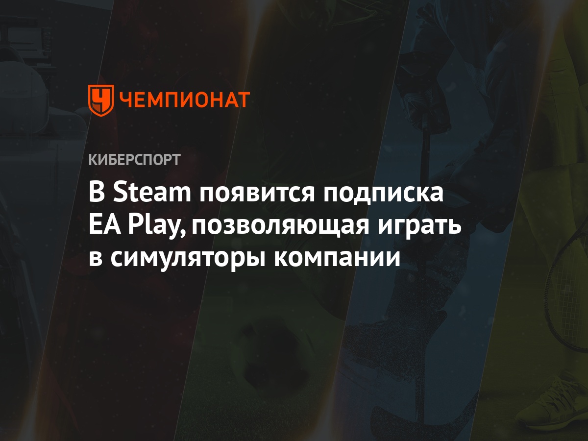 В Steam появится подписка EA Play, позволяющая играть в симуляторы компании  - Чемпионат