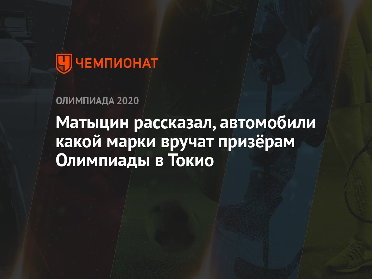 Матыцин рассказал, автомобили какой марки вручат призёрам Олимпиады в Токио  - Чемпионат