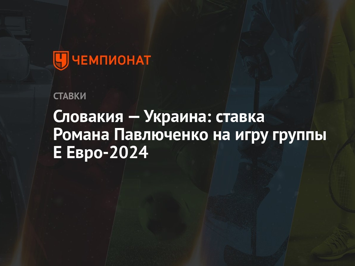 Словакия — Украина: ставка Романа Павлюченко на игру группы Е Евро-2024 -  Чемпионат