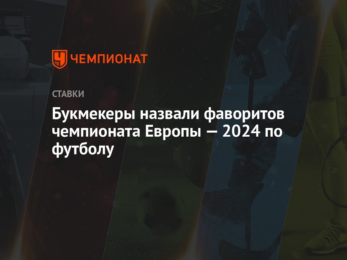 Букмекеры назвали фаворитов чемпионата Европы — 2024 по футболу - Чемпионат