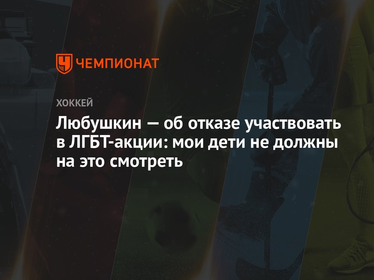 Любушкин — об отказе участвовать в ЛГБТ-акции: мои дети не должны на это  смотреть - Чемпионат