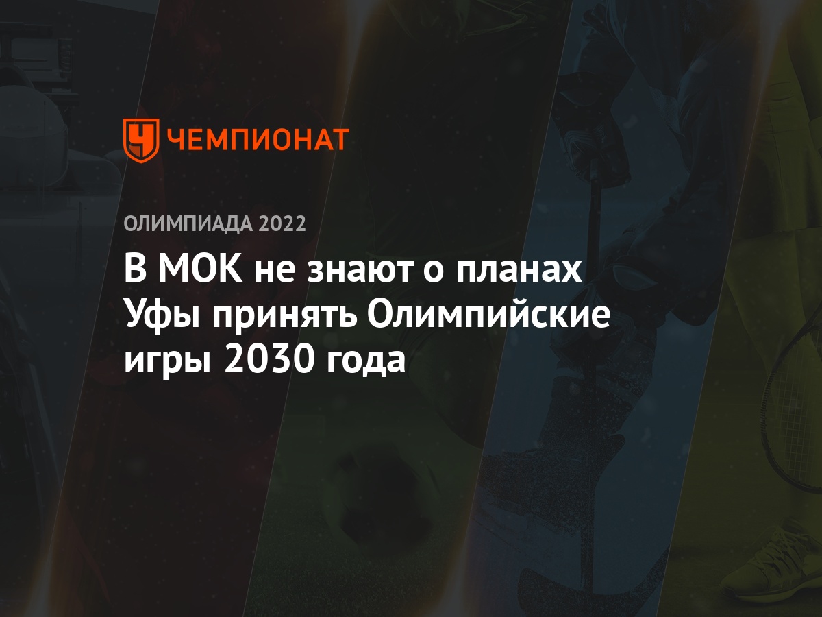 В МОК не знают о планах Уфы принять Олимпийские игры 2030 года - Чемпионат