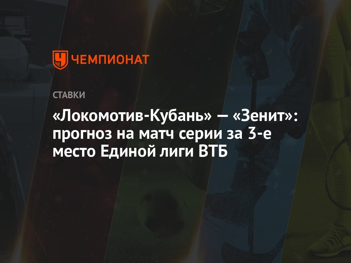 Локомотив-Кубань» — «Зенит»: прогноз на матч серии за 3-е место Единой лиги  ВТБ - Чемпионат