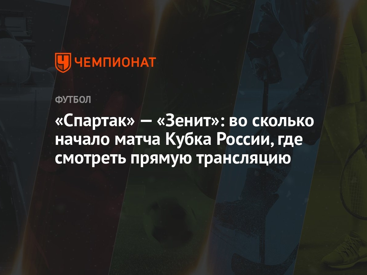 Спартак» — «Зенит»: во сколько начало матча Кубка России, где смотреть  прямую трансляцию - Чемпионат