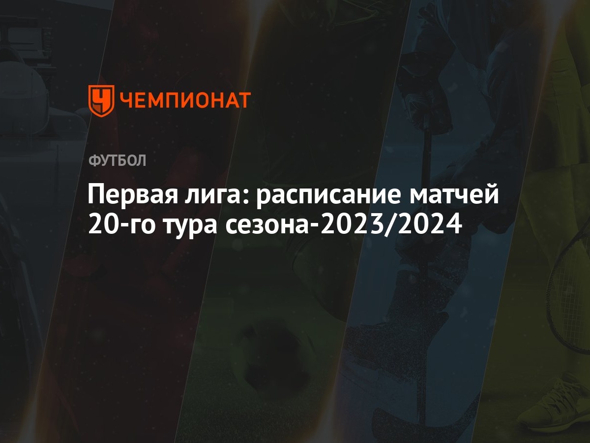 Первая лига: расписание матчей 20-го тура сезона-2023/2024 - Чемпионат