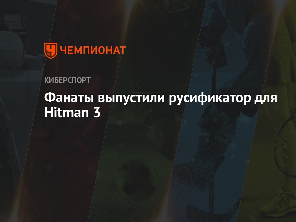 Фанаты выпустили русификатор для Hitman 3 - Чемпионат