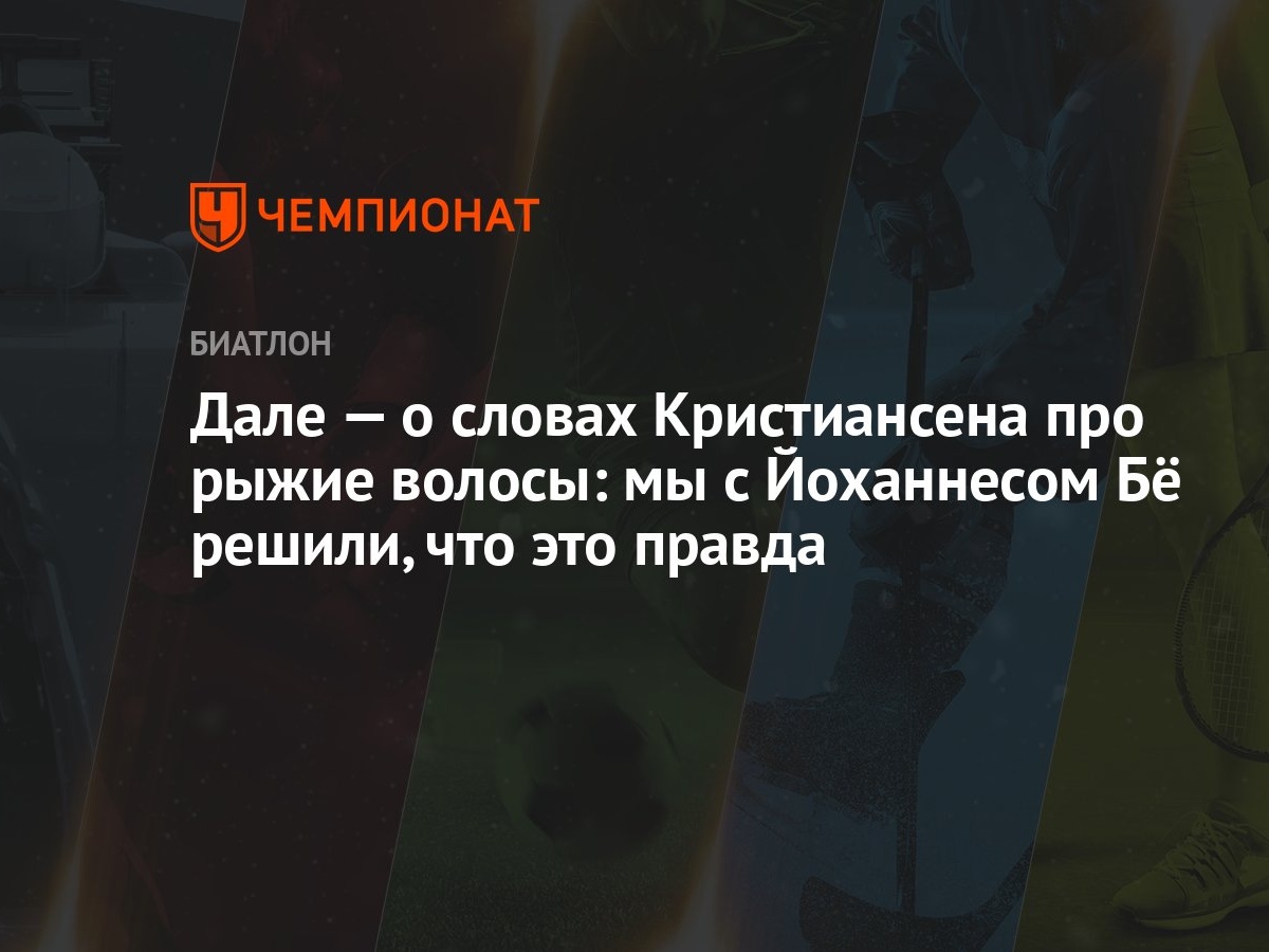 Дале — о словах Кристиансена про рыжие волосы: мы с Йоханнесом Бё решили,  что это правда - Чемпионат