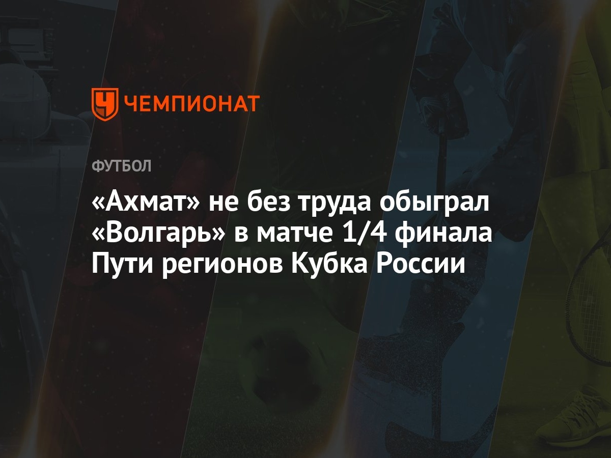 Волгарь — Ахмат 1:2, результат матча 1/4 финала Пути регионов Кубка России  13 марта 2024 года - Чемпионат