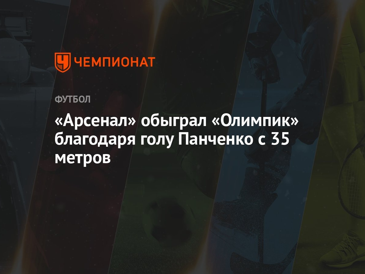 Арсенал» обыграл «Олимпик» благодаря голу Панченко с 35 метров - Чемпионат