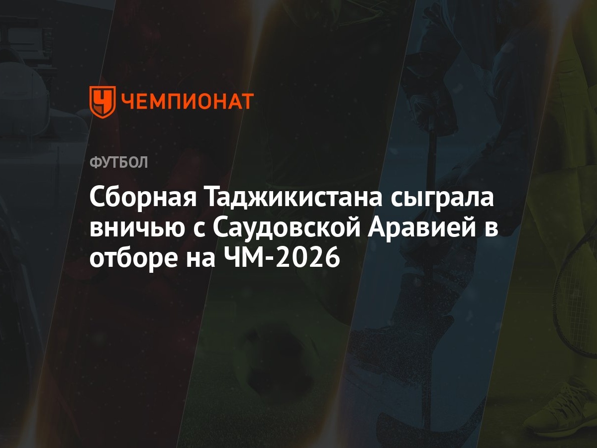 Таджикистан — Саудовская Аравия 1:1, результат матча отбора на ЧМ-2026 26  марта - Чемпионат