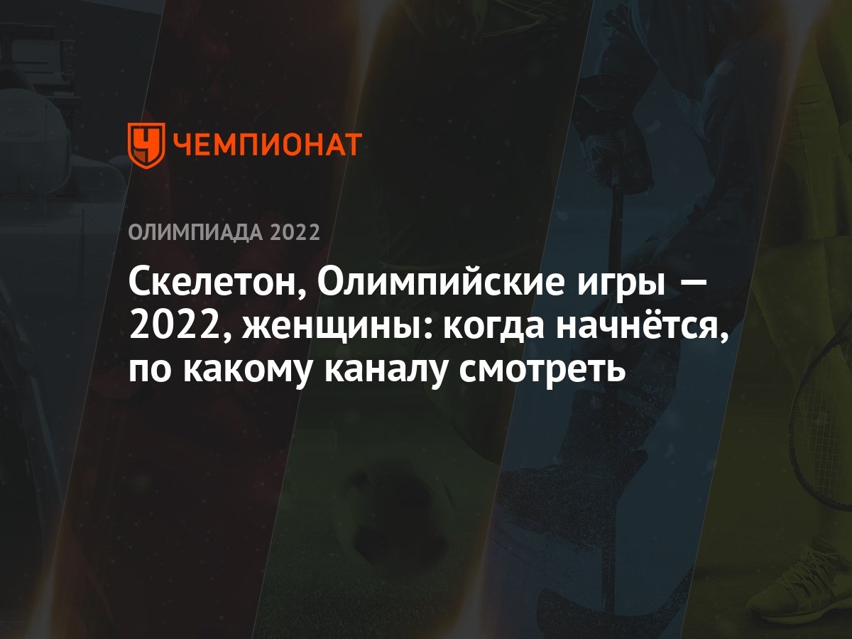 Скелетон, Олимпийские игры — 2022, женщины: когда начнётся, по какому  каналу смотреть