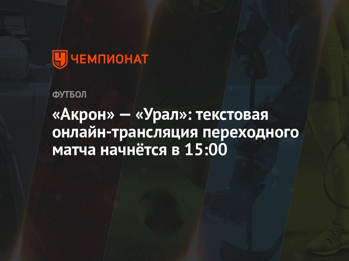 «Акрон» — «Урал»: текстовая онлайн-трансляция переходного матча начнётся в  15:00