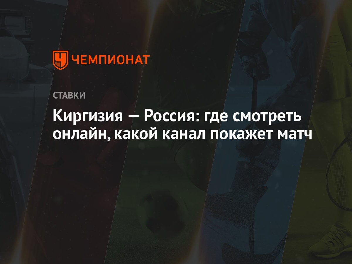 Киргизия — Россия: где смотреть онлайн, какой канал покажет матч - Чемпионат