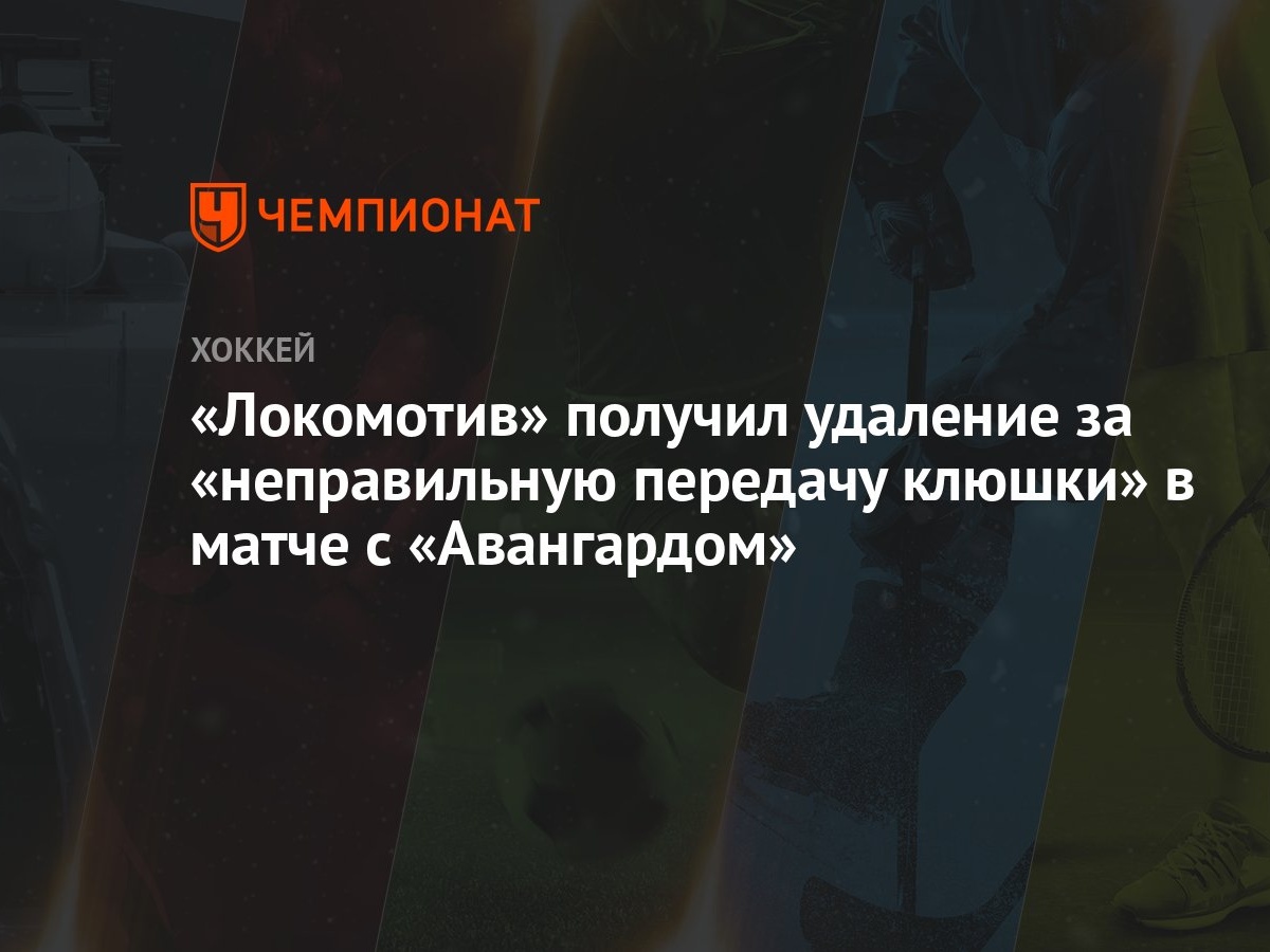 Локомотив» получил удаление за «неправильную передачу клюшки» в матче с  «Авангардом» - Чемпионат