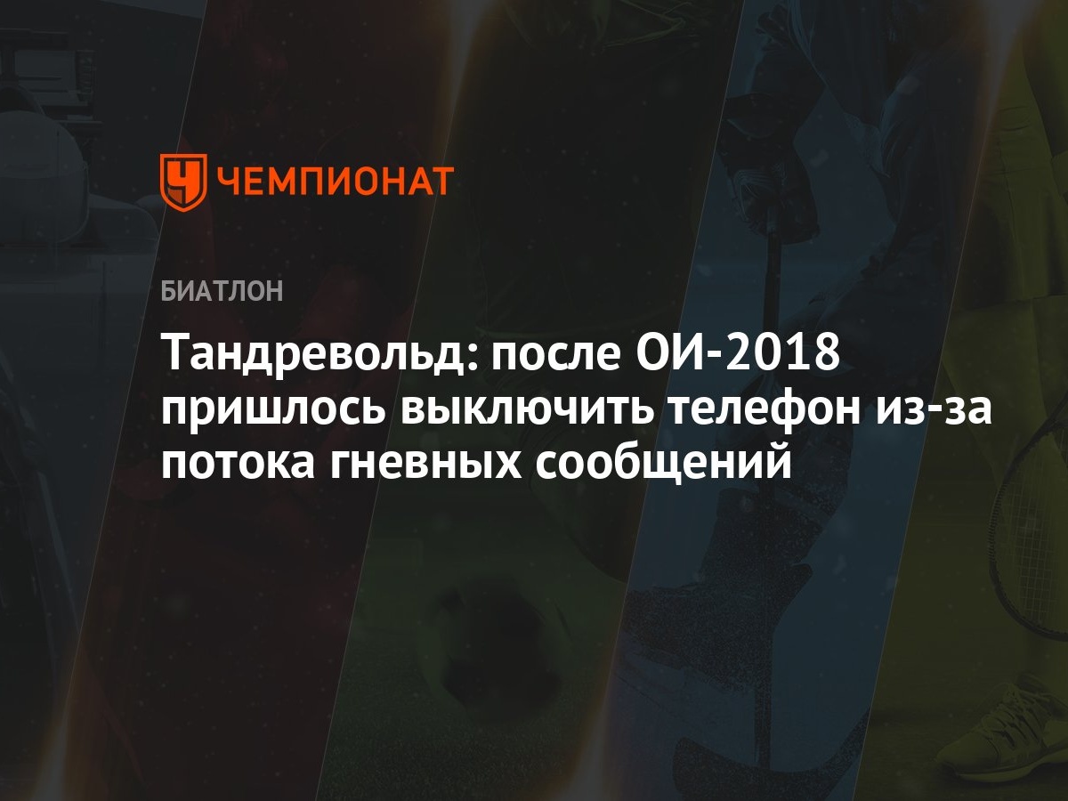 Тандревольд: после ОИ-2018 пришлось выключить телефон из-за потока гневных  сообщений - Чемпионат