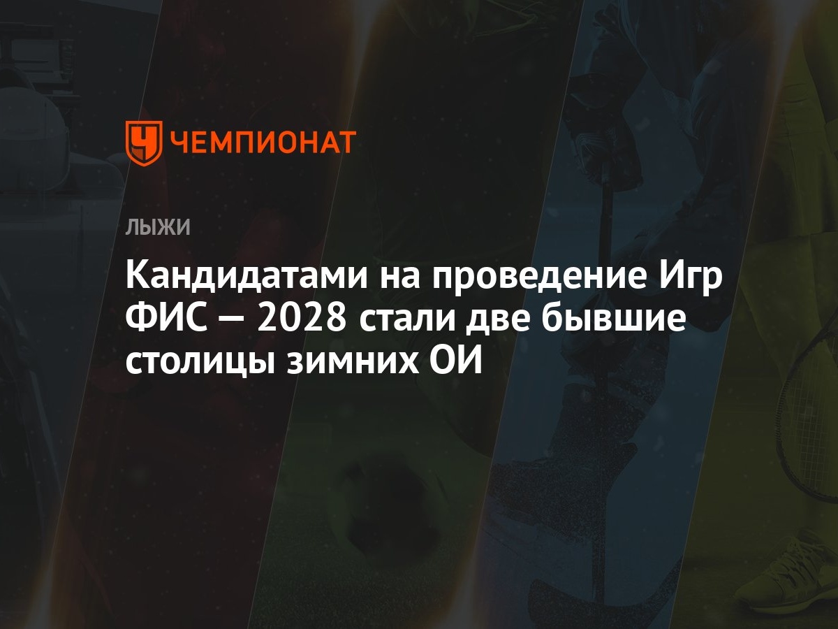 Кандидатами на проведение Игр ФИС — 2028 стали две бывшие столицы зимних ОИ  - Чемпионат