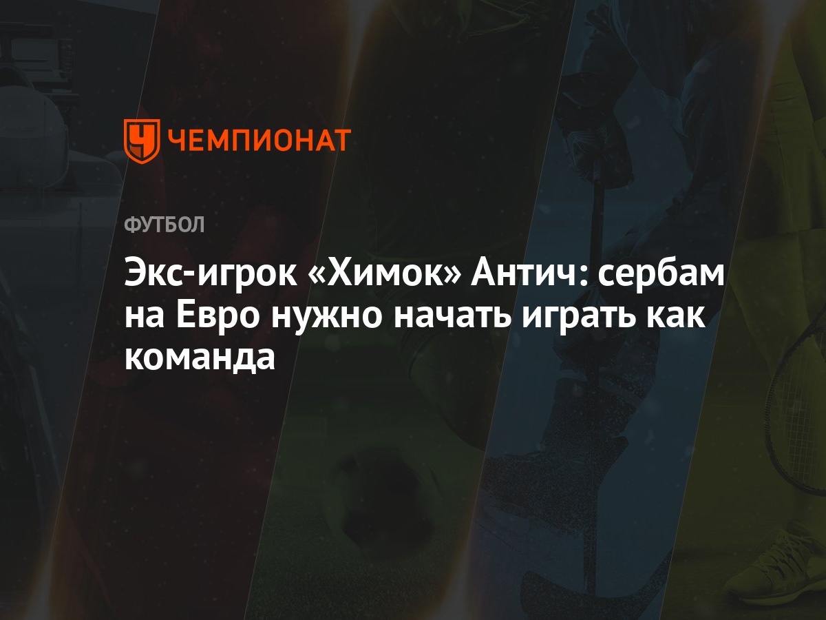 Экс-игрок «Химок» Антич: сербам на Евро нужно начать играть как команда