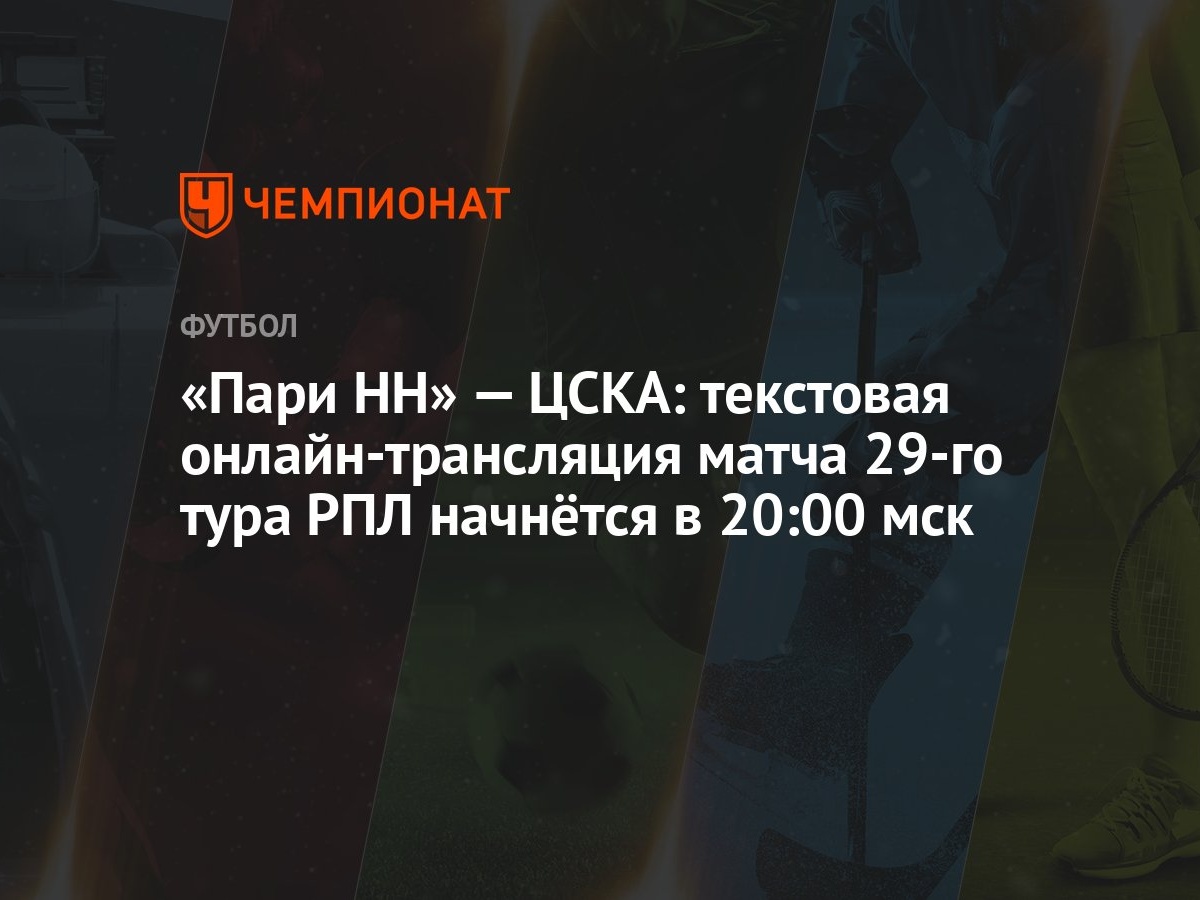 «Пари НН» — ЦСКА: текстовая онлайн-трансляция матча 29-го тура РПЛ начнётся  в 20:00 мск