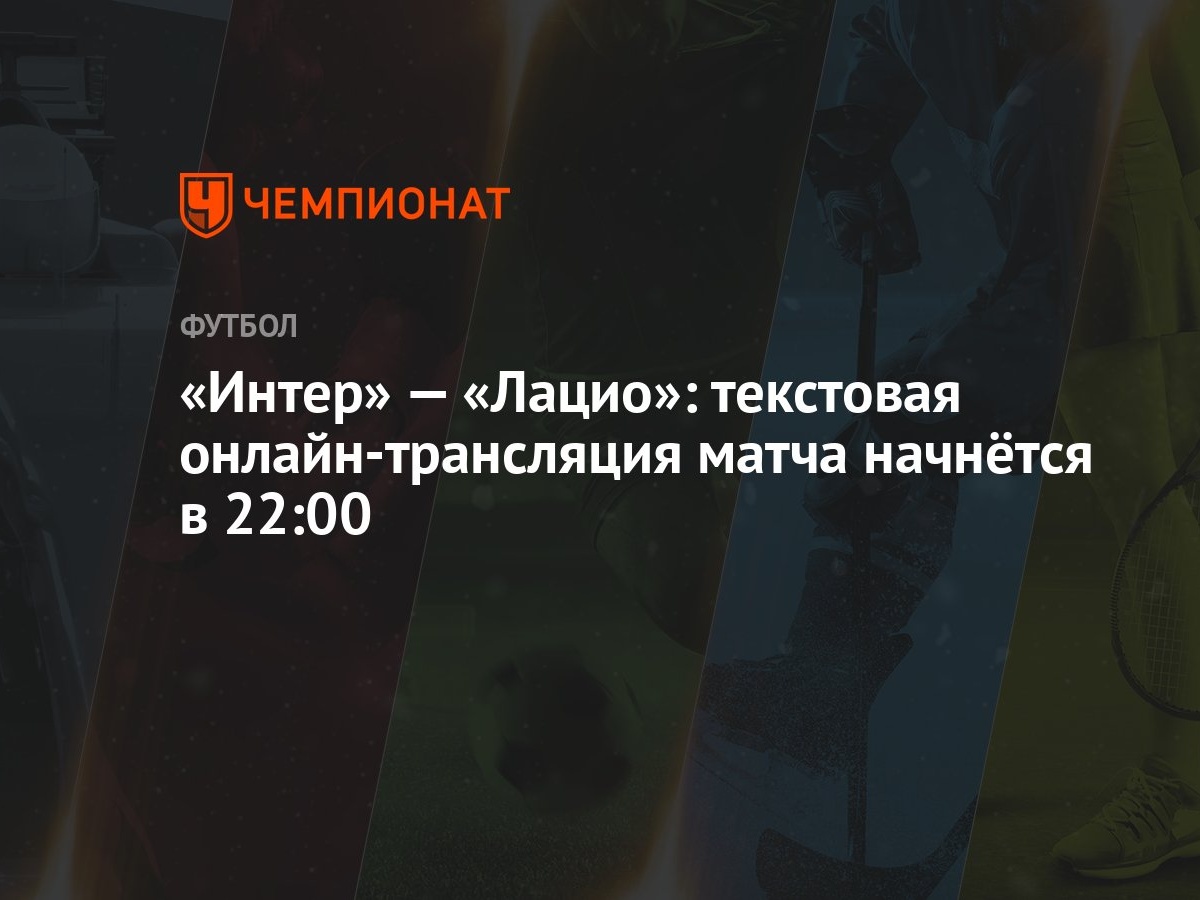 Интер» — «Лацио»: текстовая онлайн-трансляция матча начнётся в 22:00 -  Чемпионат