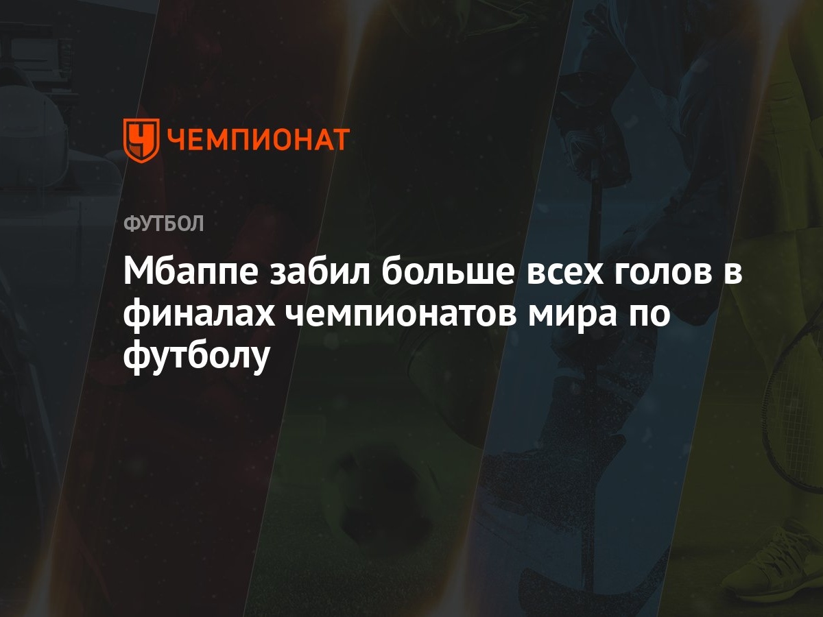 Мбаппе забил больше всех голов в финалах чемпионатов мира по футболу