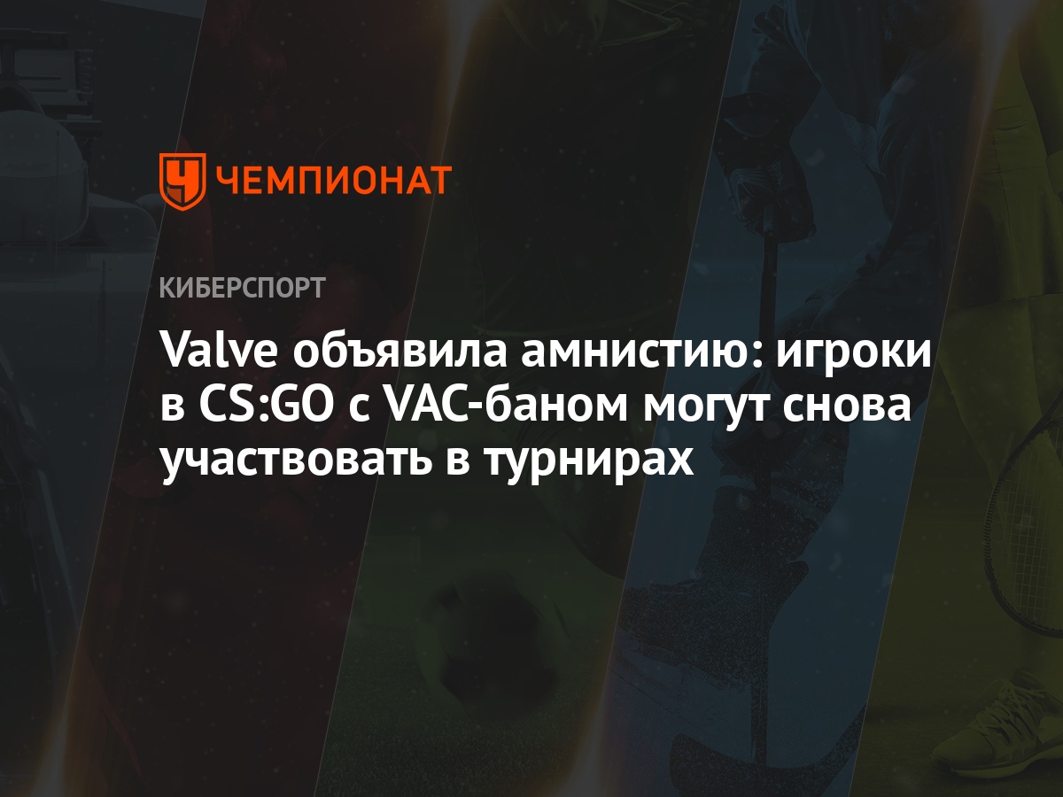 Valve объявила амнистию: игроки в CS:GO с VAC-баном могут снова участвовать  в турнирах - Чемпионат