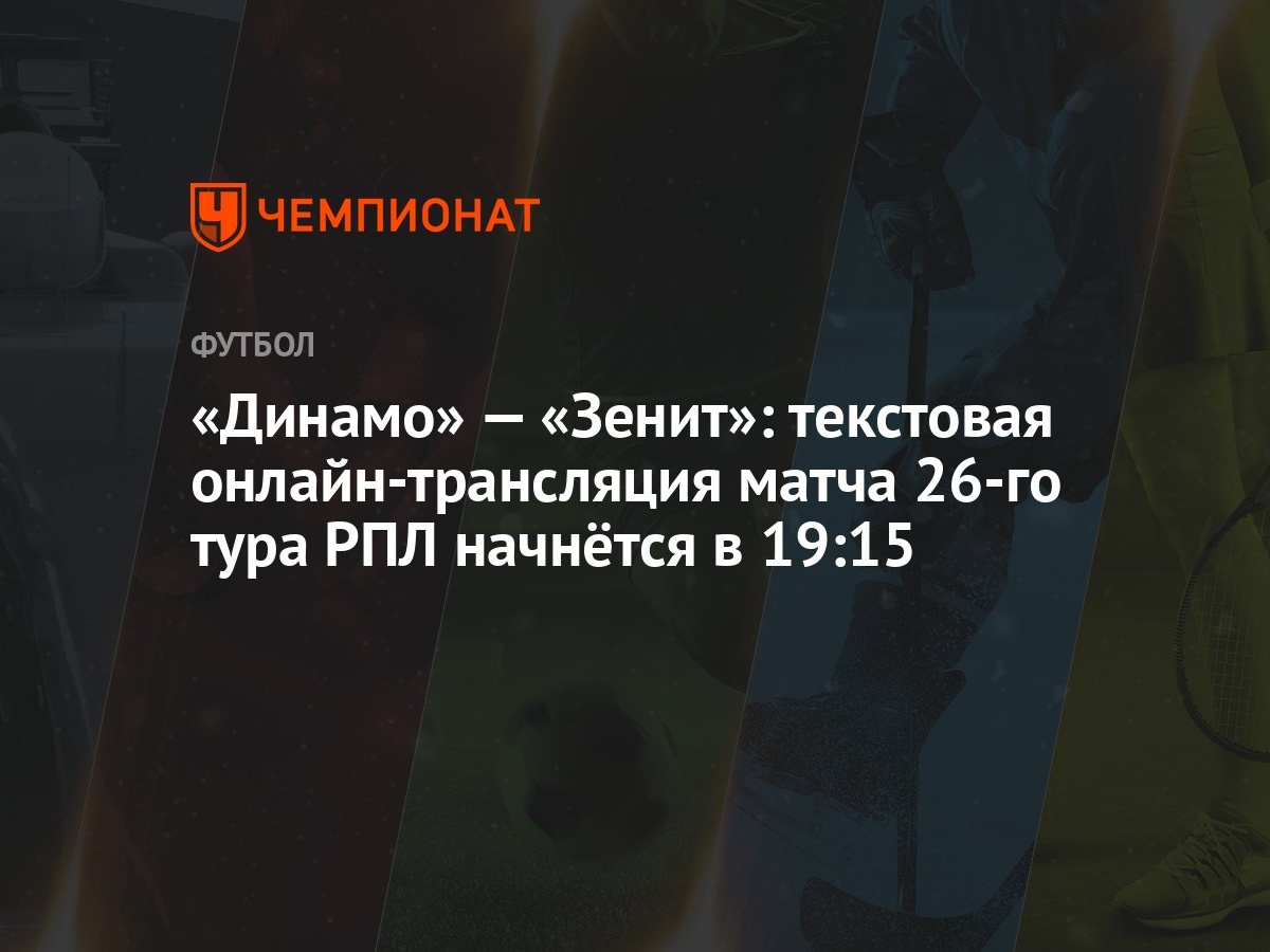 Динамо» — «Зенит»: текстовая онлайн-трансляция матча 26-го тура РПЛ  начнётся в 19:15 - Чемпионат