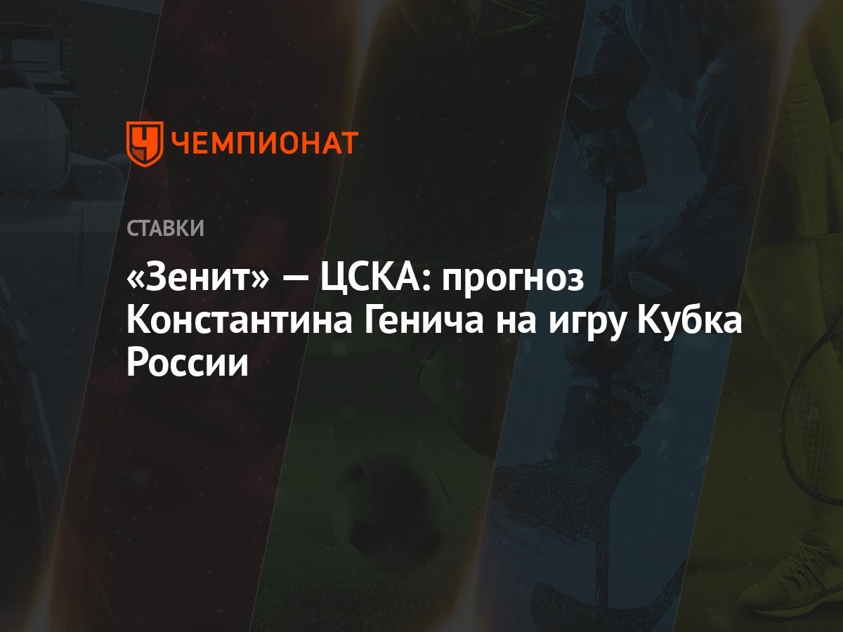 Зенит» — ЦСКА: прогноз Константина Генича на игру Кубка России - Чемпионат