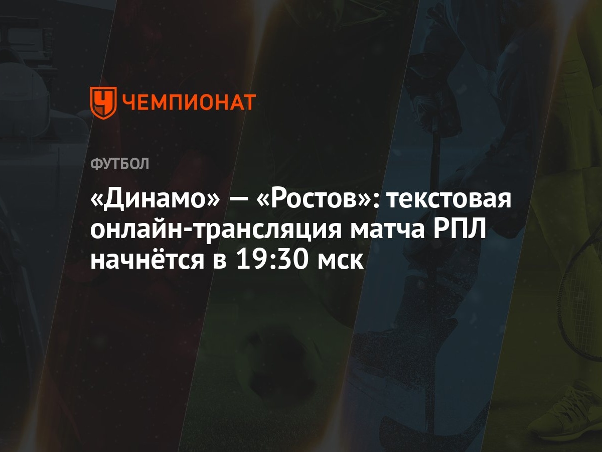 Динамо» — «Ростов»: текстовая онлайн-трансляция матча РПЛ начнётся в 19:30  мск - Чемпионат