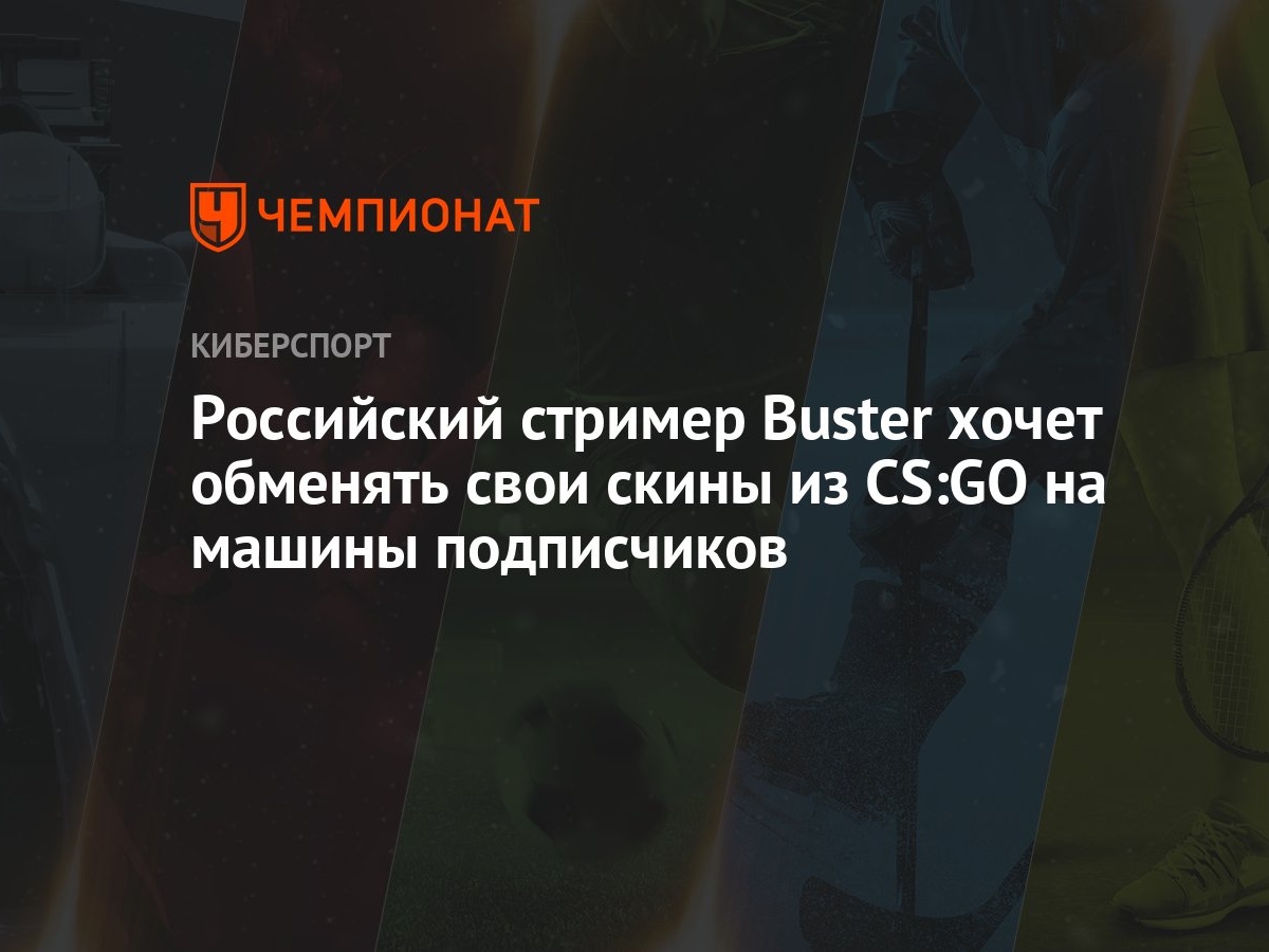 Российский стример Buster хочет обменять свои скины из CS:GO на машины  подписчиков - Чемпионат