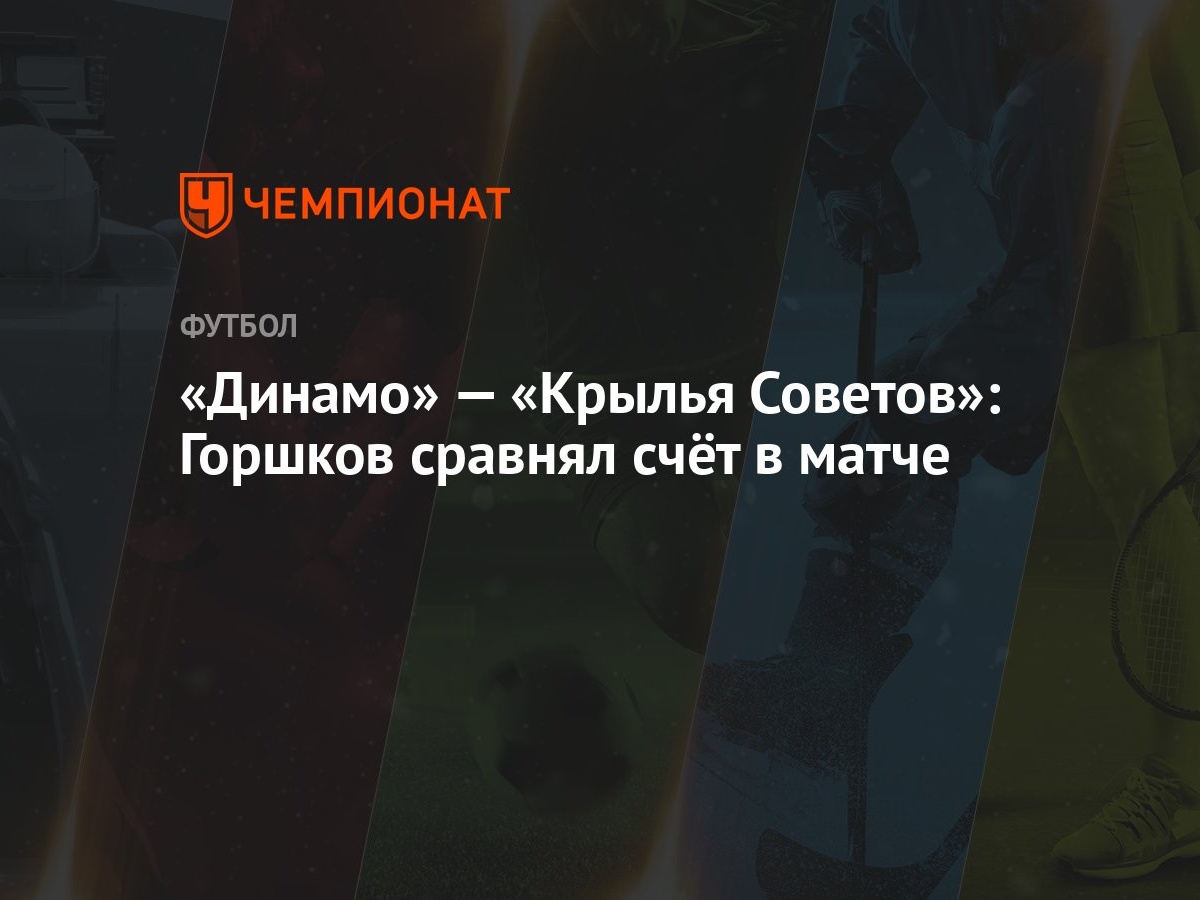 «Динамо» — «Крылья Советов»: Горшков сравнял счёт в матче