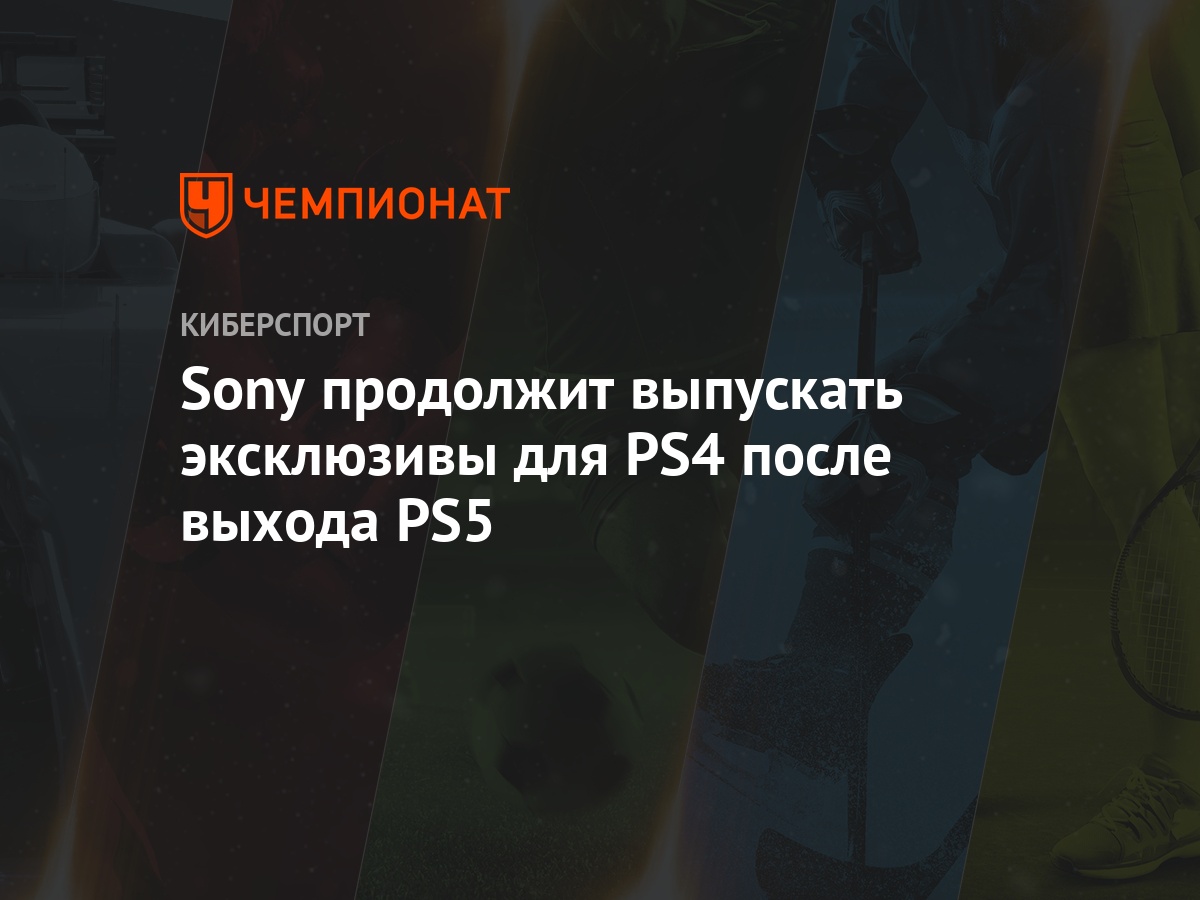 Sony продолжит выпускать эксклюзивы для PS4 после выхода PS5 - Чемпионат