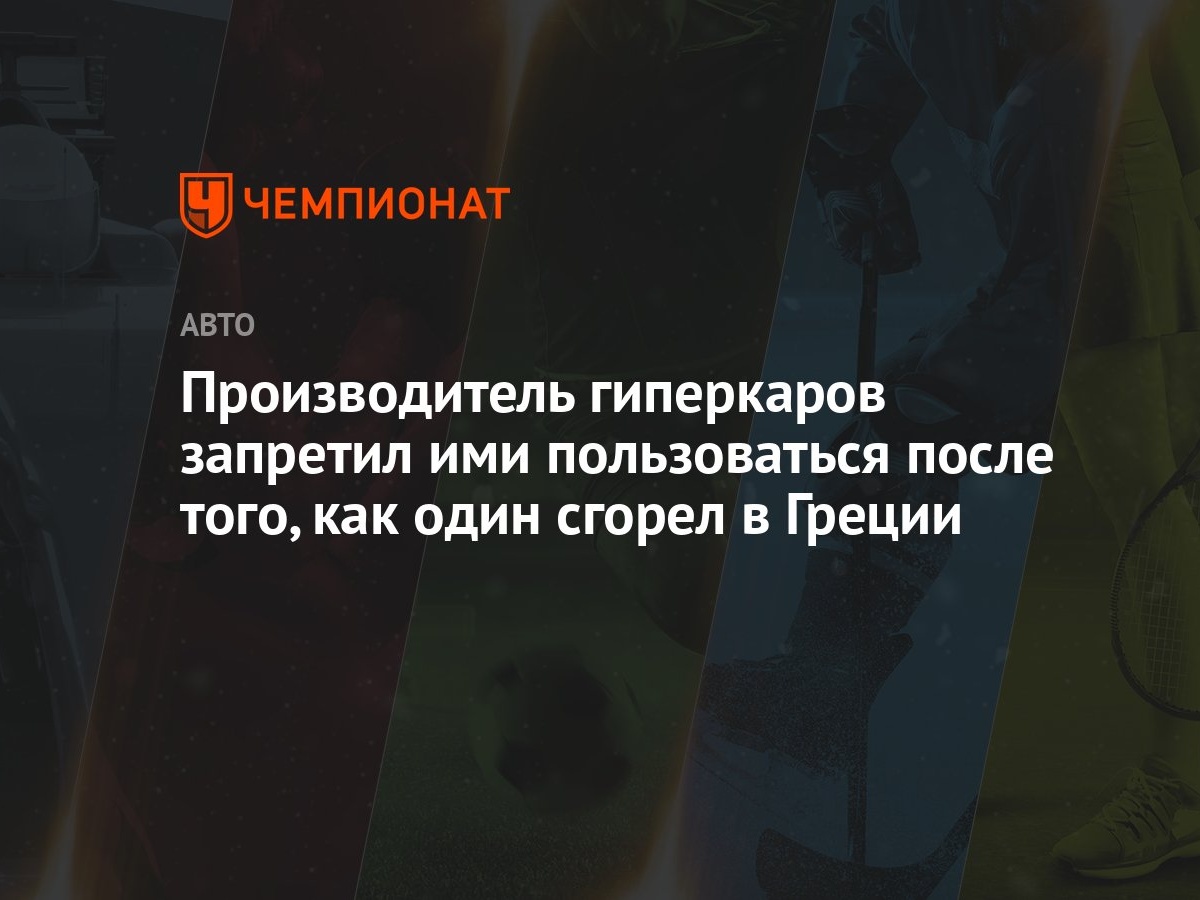 Производитель гиперкаров запретил ими пользоваться после того, как один  сгорел в Греции - Чемпионат